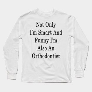 Not Only I'm Smart And Funny I'm Also Orthodontist Long Sleeve T-Shirt